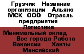 Грузчик › Название организации ­ Альянс-МСК, ООО › Отрасль предприятия ­ Логистика › Минимальный оклад ­ 23 000 - Все города Работа » Вакансии   . Ханты-Мансийский